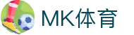 MK体育官方网站-MK中国官方认证平台-MK体育在线直播-APP下载